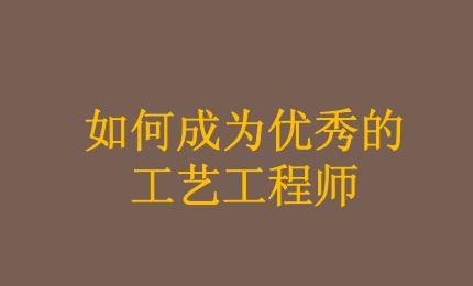 怎樣才能成為一名合格的工藝工程師？